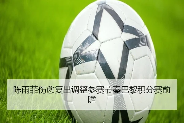 陈雨菲伤愈复出调整参赛节奏巴黎积分赛前瞻